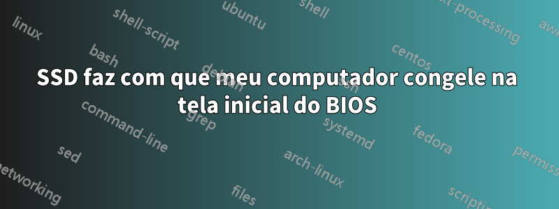 SSD faz com que meu computador congele na tela inicial do BIOS