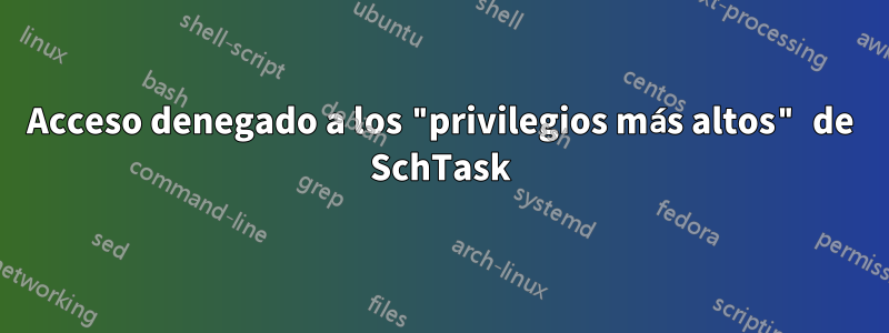Acceso denegado a los "privilegios más altos" de SchTask