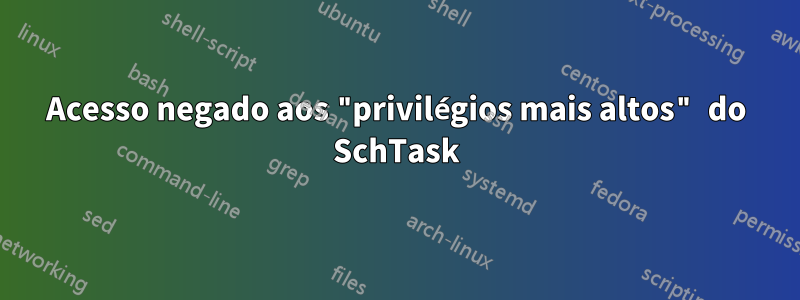 Acesso negado aos "privilégios mais altos" do SchTask