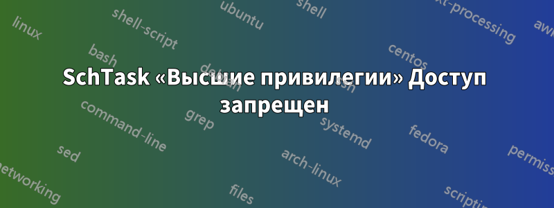 SchTask «Высшие привилегии» Доступ запрещен
