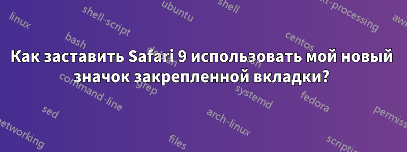 Как заставить Safari 9 использовать мой новый значок закрепленной вкладки?