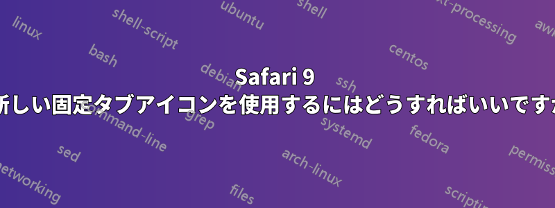 Safari 9 で新しい固定タブアイコンを使用するにはどうすればいいですか?