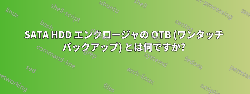 SATA HDD エンクロージャの OTB (ワンタッチ バックアップ) とは何ですか?