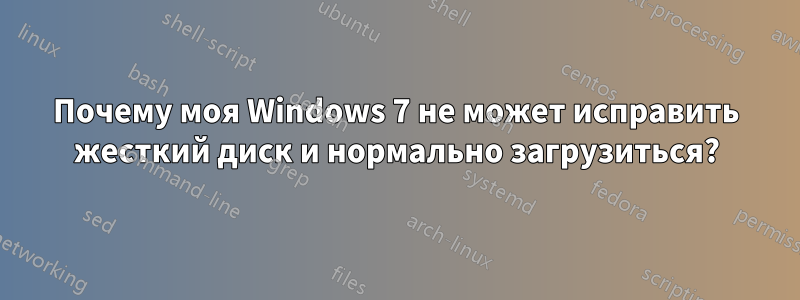 Почему моя Windows 7 не может исправить жесткий диск и нормально загрузиться?