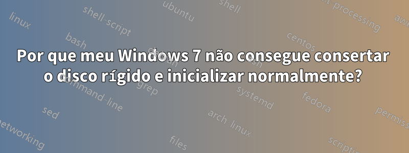 Por que meu Windows 7 não consegue consertar o disco rígido e inicializar normalmente?