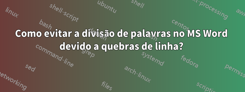 Como evitar a divisão de palavras no MS Word devido a quebras de linha?
