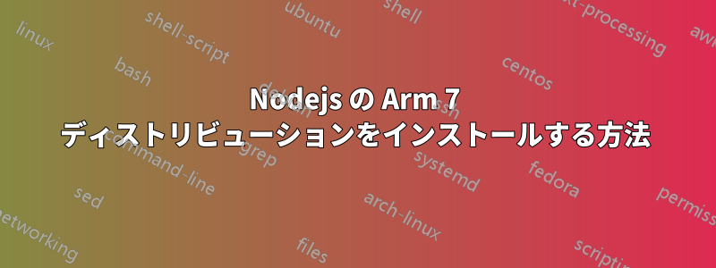 Nodejs の Arm 7 ディストリビューションをインストールする方法