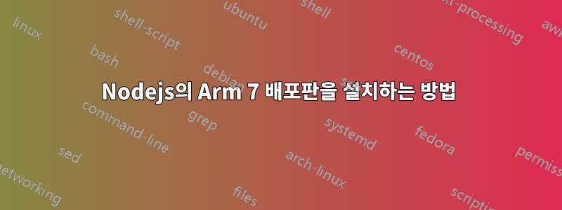 Nodejs의 Arm 7 배포판을 설치하는 방법