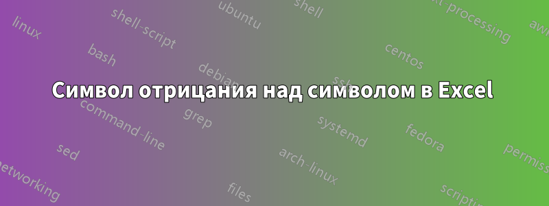 Символ отрицания над символом в Excel