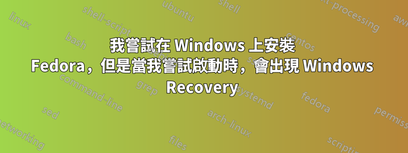 我嘗試在 Windows 上安裝 Fedora，但是當我嘗試啟動時，會出現 Windows Recovery