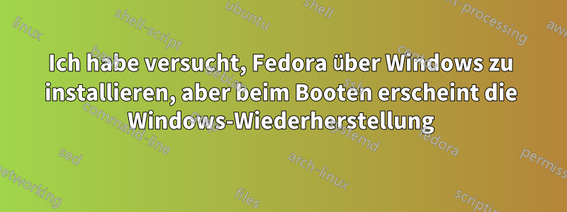 Ich habe versucht, Fedora über Windows zu installieren, aber beim Booten erscheint die Windows-Wiederherstellung