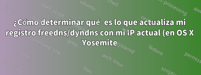 ¿Cómo determinar qué es lo que actualiza mi registro freedns/dyndns con mi IP actual (en OS X Yosemite)?