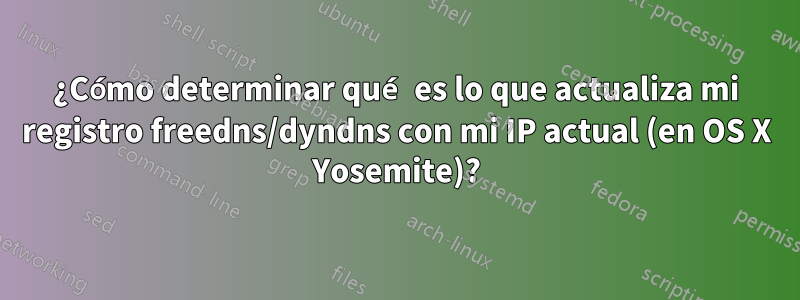 ¿Cómo determinar qué es lo que actualiza mi registro freedns/dyndns con mi IP actual (en OS X Yosemite)?