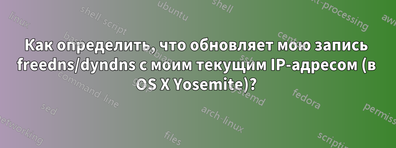 Как определить, что обновляет мою запись freedns/dyndns с моим текущим IP-адресом (в OS X Yosemite)?