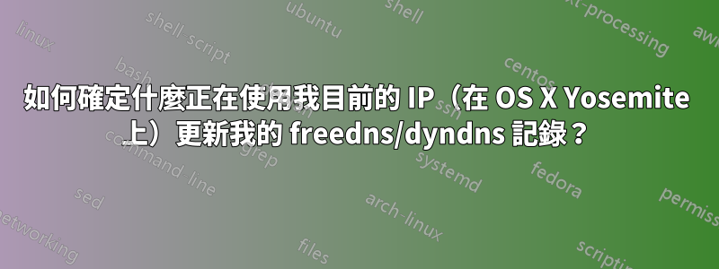如何確定什麼正在使用我目前的 IP（在 OS X Yosemite 上）更新我的 freedns/dyndns 記錄？