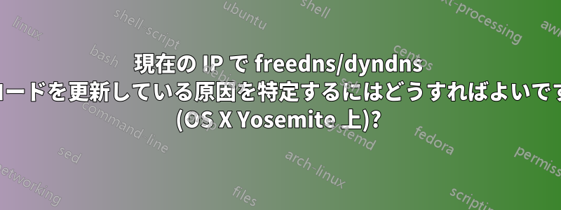 現在の IP で freedns/dyndns レコードを更新している原因を特定するにはどうすればよいですか (OS X Yosemite 上)?