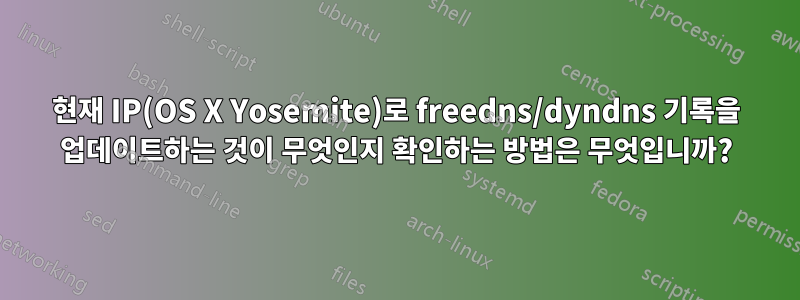 현재 IP(OS X Yosemite)로 freedns/dyndns 기록을 업데이트하는 것이 무엇인지 확인하는 방법은 무엇입니까?