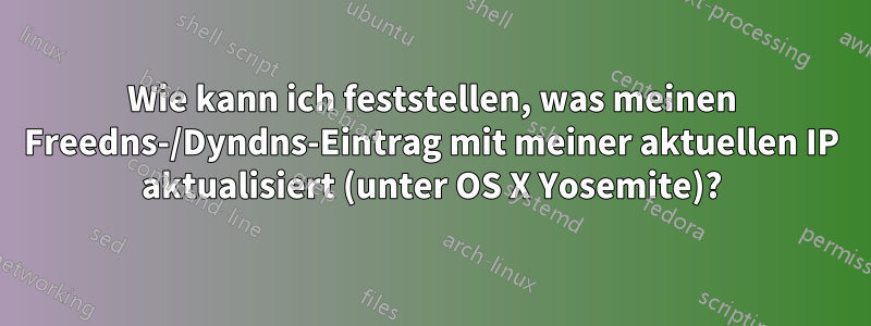 Wie kann ich feststellen, was meinen Freedns-/Dyndns-Eintrag mit meiner aktuellen IP aktualisiert (unter OS X Yosemite)?