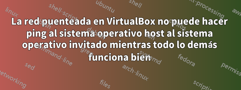 La red puenteada en VirtualBox no puede hacer ping al sistema operativo host al sistema operativo invitado mientras todo lo demás funciona bien