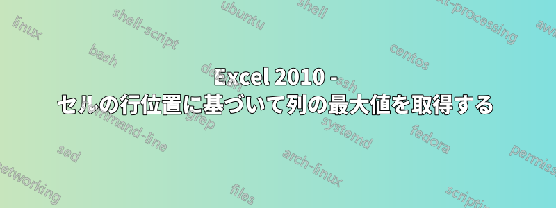 Excel 2010 - セルの行位置に基づいて列の最大値を取得する