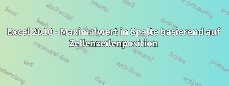 Excel 2010 - Maximalwert in Spalte basierend auf Zellenzeilenposition