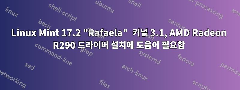 Linux Mint 17.2 "Rafaela" 커널 3.1, AMD Radeon R290 드라이버 설치에 도움이 필요함