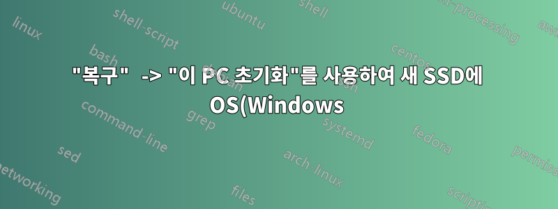 "복구" -> "이 PC 초기화"를 사용하여 새 SSD에 OS(Windows)를 설치하고 싶습니다.