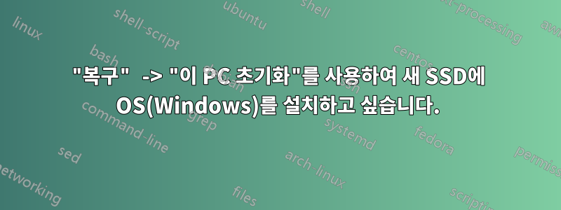 "복구" -> "이 PC 초기화"를 사용하여 새 SSD에 OS(Windows)를 설치하고 싶습니다.