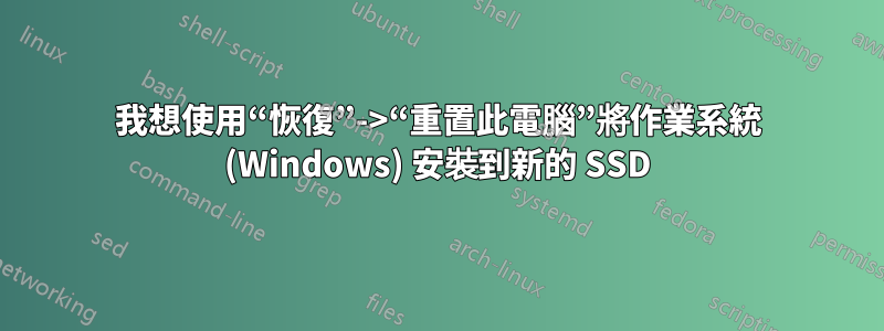 我想使用“恢復”->“重置此電腦”將作業系統 (Windows) 安裝到新的 SSD