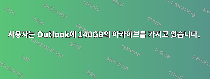 사용자는 Outlook에 140GB의 아카이브를 가지고 있습니다.