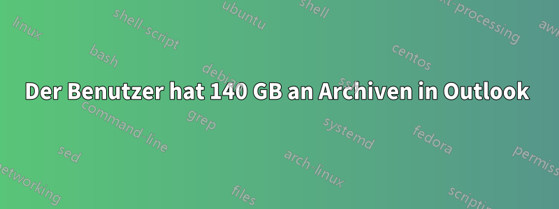 Der Benutzer hat 140 GB an Archiven in Outlook