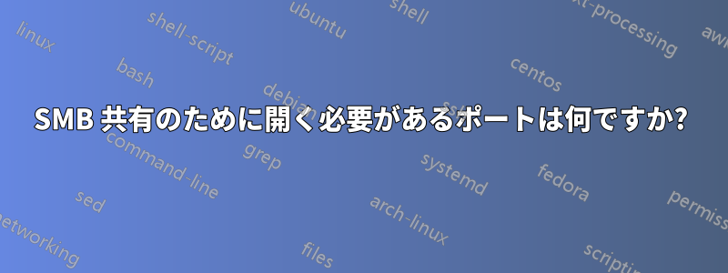 SMB 共有のために開く必要があるポートは何ですか?