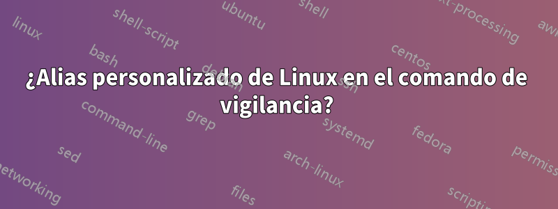 ¿Alias ​​​​personalizado de Linux en el comando de vigilancia?