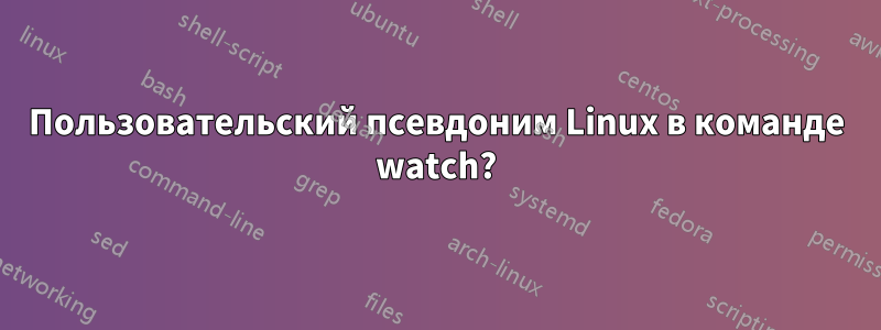 Пользовательский псевдоним Linux в команде watch?