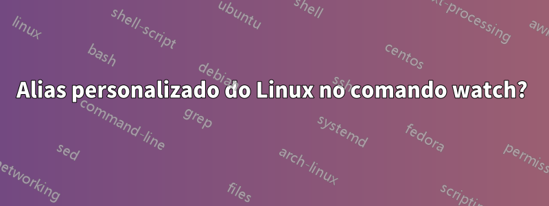 Alias ​​personalizado do Linux no comando watch?