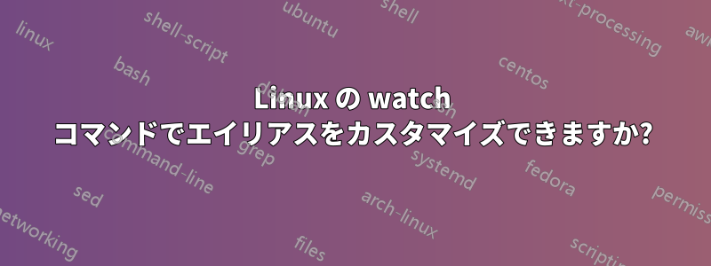 Linux の watch コマンドでエイリアスをカスタマイズできますか?