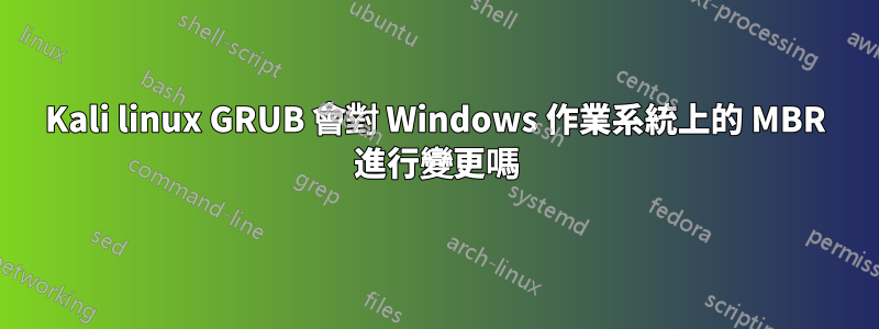 Kali linux GRUB 會對 Windows 作業系統上的 MBR 進行變更嗎