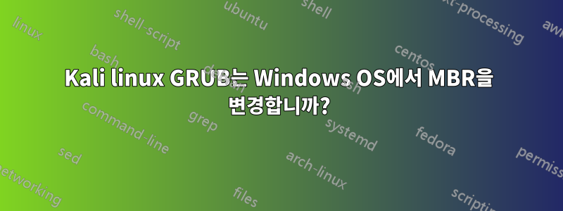 Kali linux GRUB는 Windows OS에서 MBR을 변경합니까?