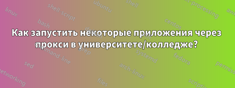 Как запустить некоторые приложения через прокси в университете/колледже?