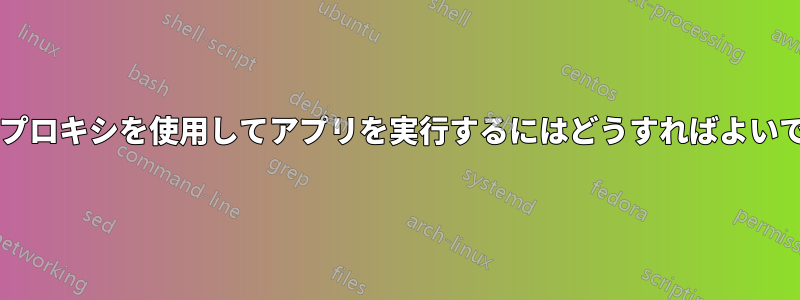 大学でプロキシを使用してアプリを実行するにはどうすればよいですか?