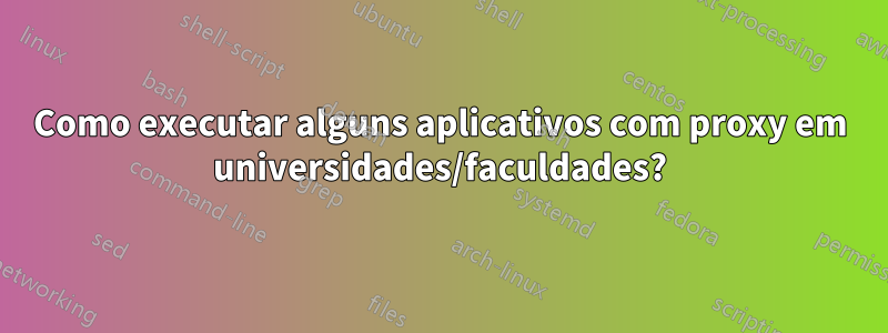 Como executar alguns aplicativos com proxy em universidades/faculdades?