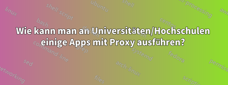 Wie kann man an Universitäten/Hochschulen einige Apps mit Proxy ausführen?