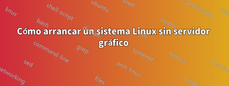 Cómo arrancar un sistema Linux sin servidor gráfico
