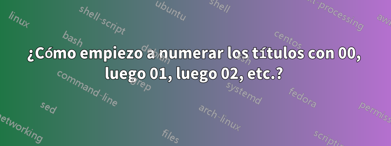 ¿Cómo empiezo a numerar los títulos con 00, luego 01, luego 02, etc.?