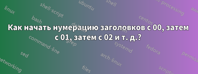 Как начать нумерацию заголовков с 00, затем с 01, затем с 02 и т. д.?