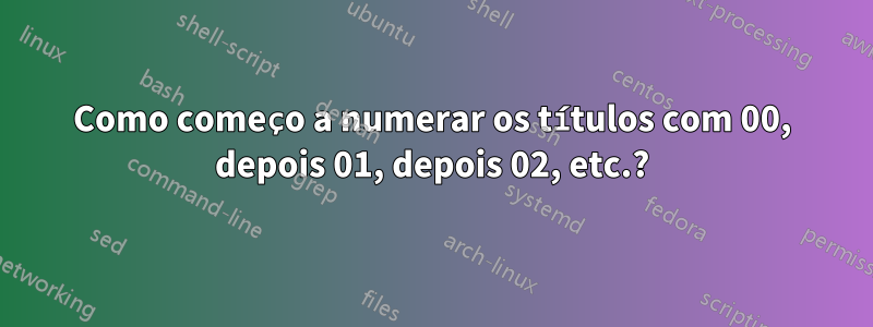 Como começo a numerar os títulos com 00, depois 01, depois 02, etc.?