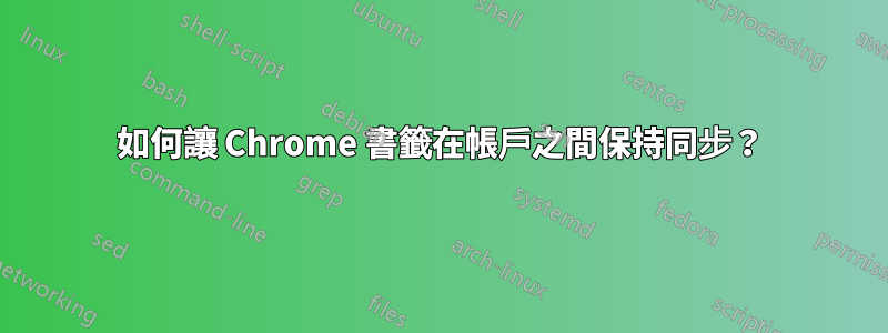 如何讓 Chrome 書籤在帳戶之間保持同步？