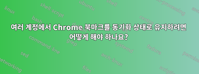 여러 계정에서 Chrome 북마크를 동기화 상태로 유지하려면 어떻게 해야 하나요?