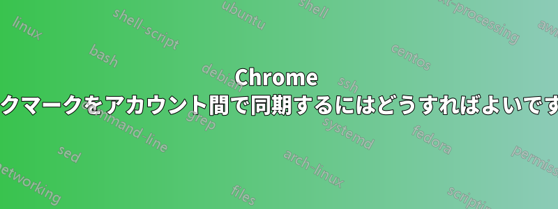 Chrome ブックマークをアカウント間で同期するにはどうすればよいですか?