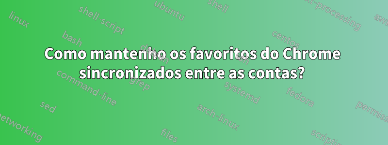 Como mantenho os favoritos do Chrome sincronizados entre as contas?